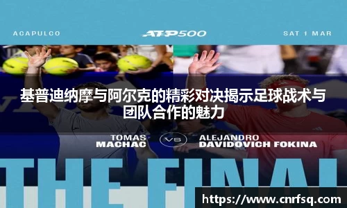 基普迪纳摩与阿尔克的精彩对决揭示足球战术与团队合作的魅力