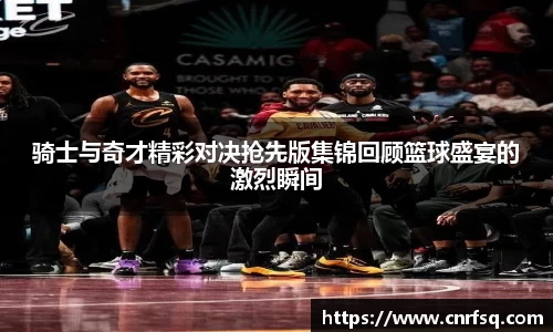 骑士与奇才精彩对决抢先版集锦回顾篮球盛宴的激烈瞬间