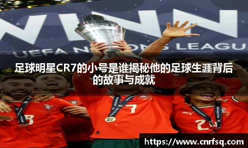 足球明星CR7的小号是谁揭秘他的足球生涯背后的故事与成就